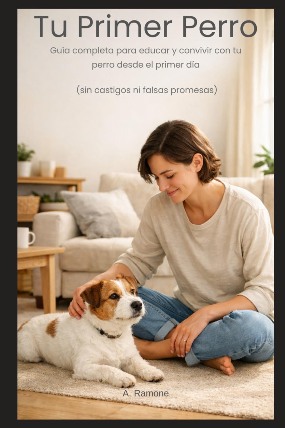 Tu Primer Perro: Guía completa para educar y convivir con tu perro desde el primer día (sin castigos ni falsas promesas)