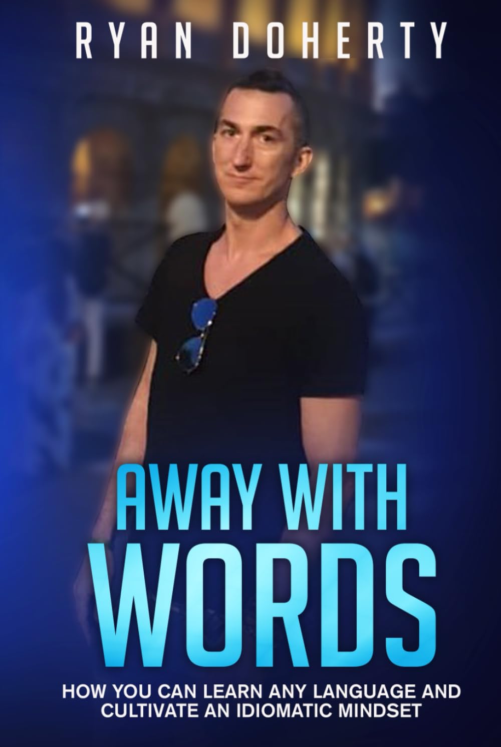 Away with words: How you can learn any language and cultivate an idiomatic mindset
