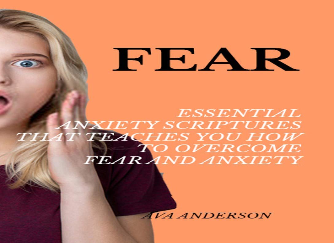 FEAR: Essential Anxiety Scriptures That Teaches You How To Overcome Fear and Anxiety