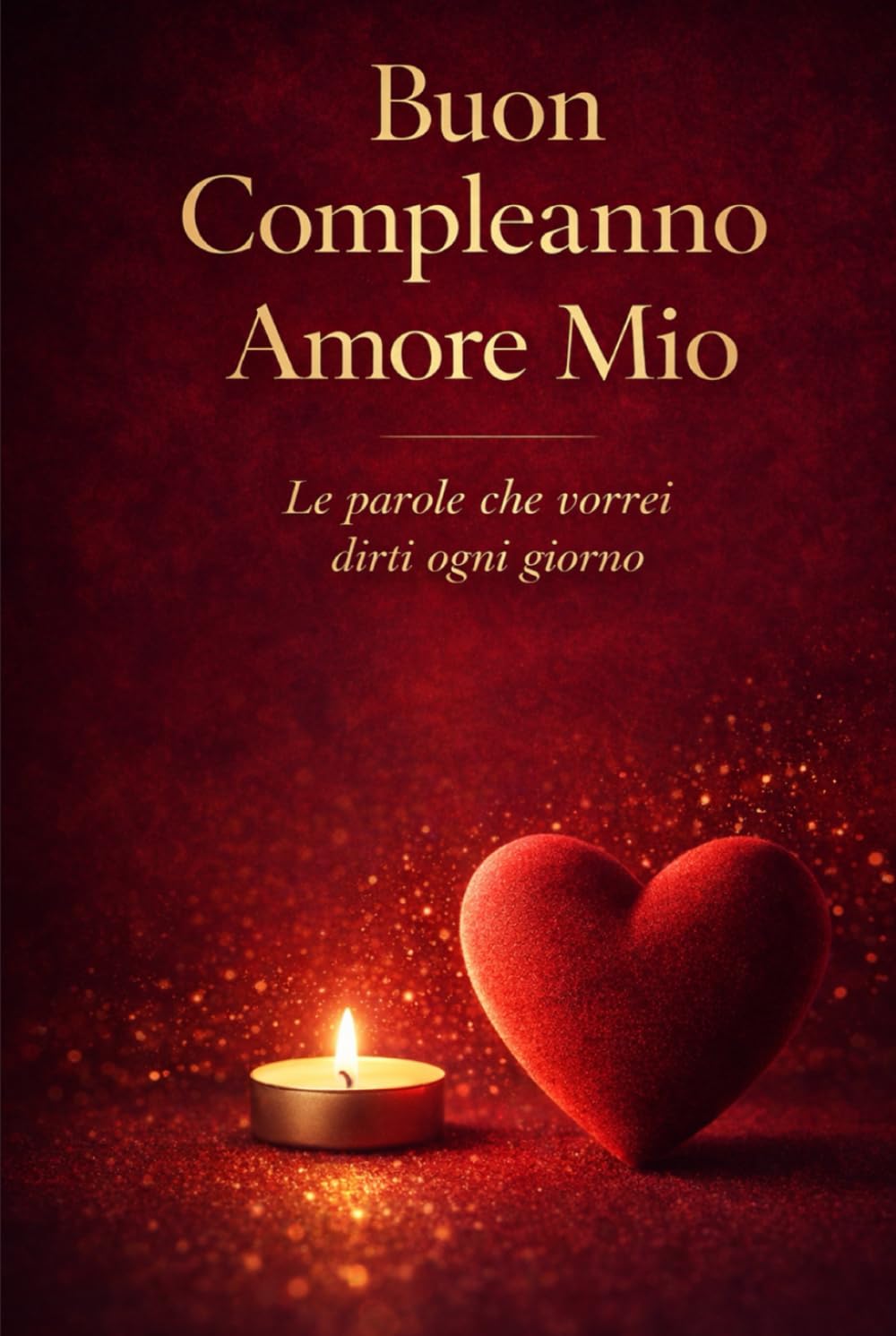 BUON COMPLEANNO AMORE MIO: Regalo Romantico di Compleanno per Lui o per Lei – Edizione Rigida Premium da Conservare per Sempre