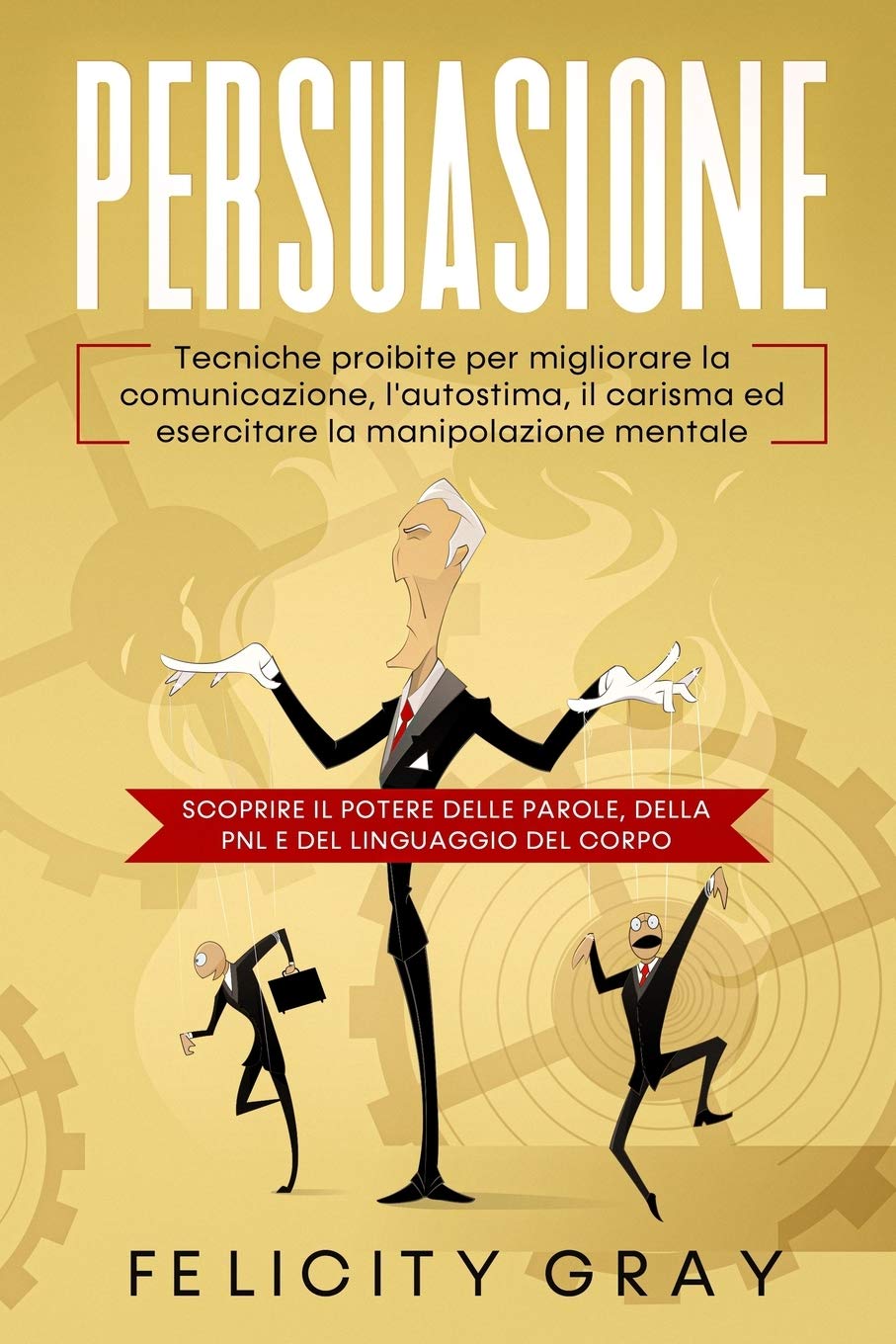 Persuasione: Tecniche di comunicazione, autostima, carisma e manipolazione mentale con PNL e linguaggio del corpo