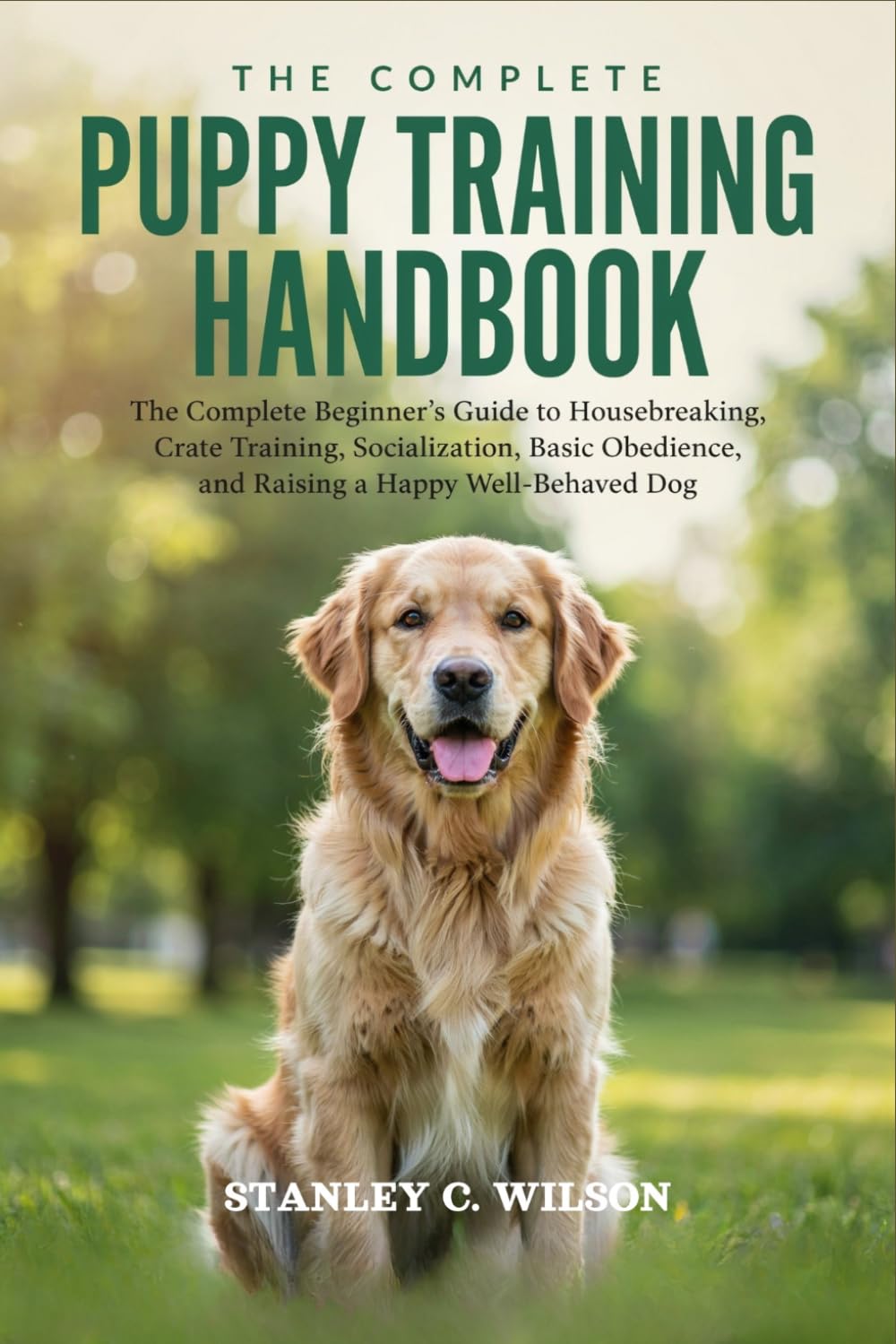 THE COMPLETE PUPPY TRAINING HANDBOOK: The Complete Beginner's Guide to Housebreaking, Crate Training, Socialization, Basic Obedience, and Raising a Happy Well-Behaved Dog