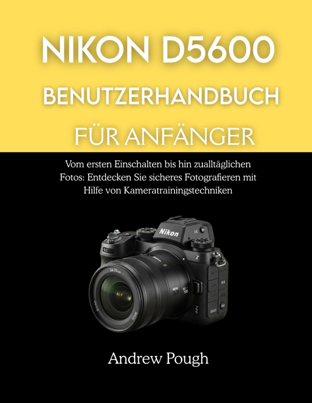 NIKON D5600 BENUTZERHANDBUCH FÜR ANFÄNGER: Vom ersten Einschalten bis hin zu alltäglichen Fotos: Entdecken Sie sicheres Fotografieren mit Hilfe von Kameratrainingstechniken.