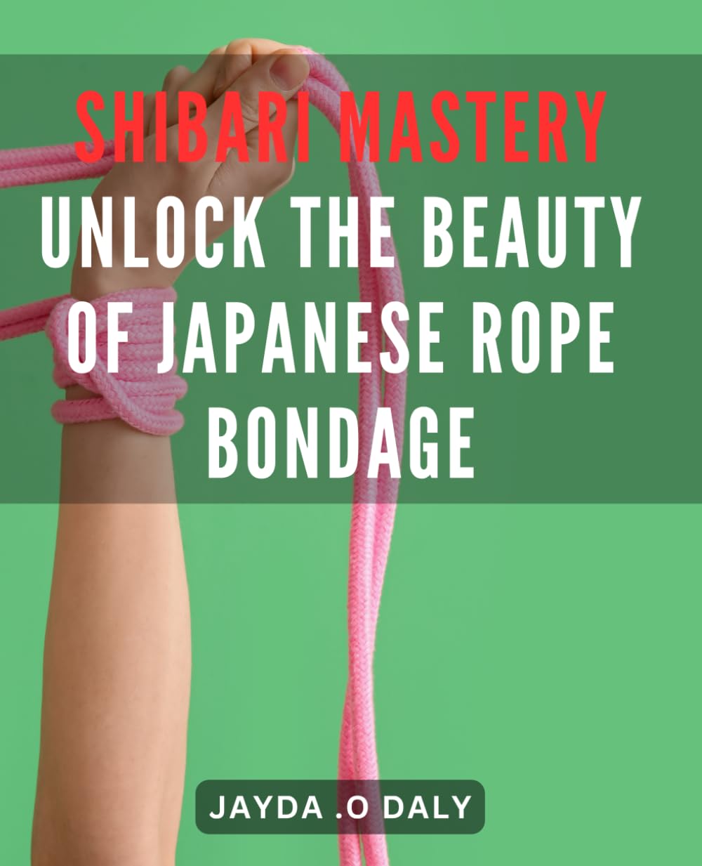 Shibari Mastery: Unlock the Beauty of Japanese Rope Bondage: Discover the Art of Shibari: Elevate Your Bondage Skills to a Higher Level for Ultimate Pleasure and Connection.