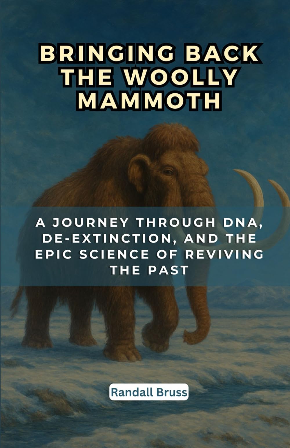 Bringing Back the Woolly Mammoth: A Journey Through DNA, De-extinction, and the Epic Science of Reviving the Past