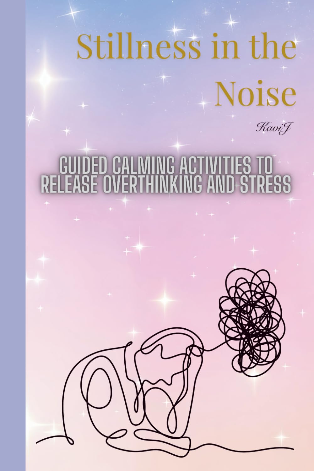 Stillness in the Noise: A Soft Guide with Guided Exercises for Overthinking and Inner Calm