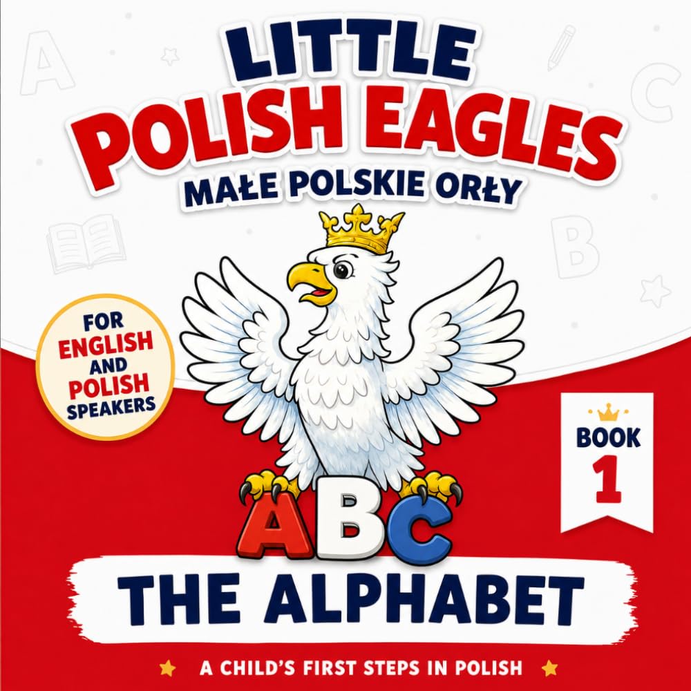 Little Polish Eagles: The Alphabet: A Child's First Steps in Polish: A Bilingual Polish-English Picture Book for Babies, Toddlers, and Young Children