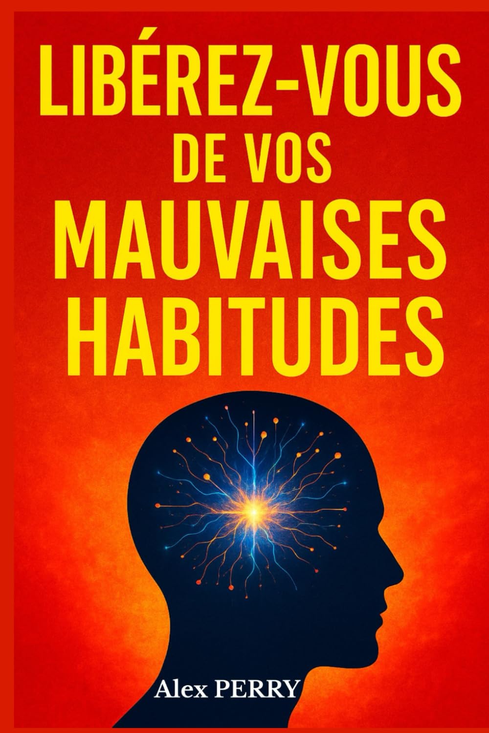 Libérez-vous de vos Mauvaises Habitudes: Comprendre, Transformer et Reprogrammer votre Esprit pour une Vie Nouvelle et Épanouie