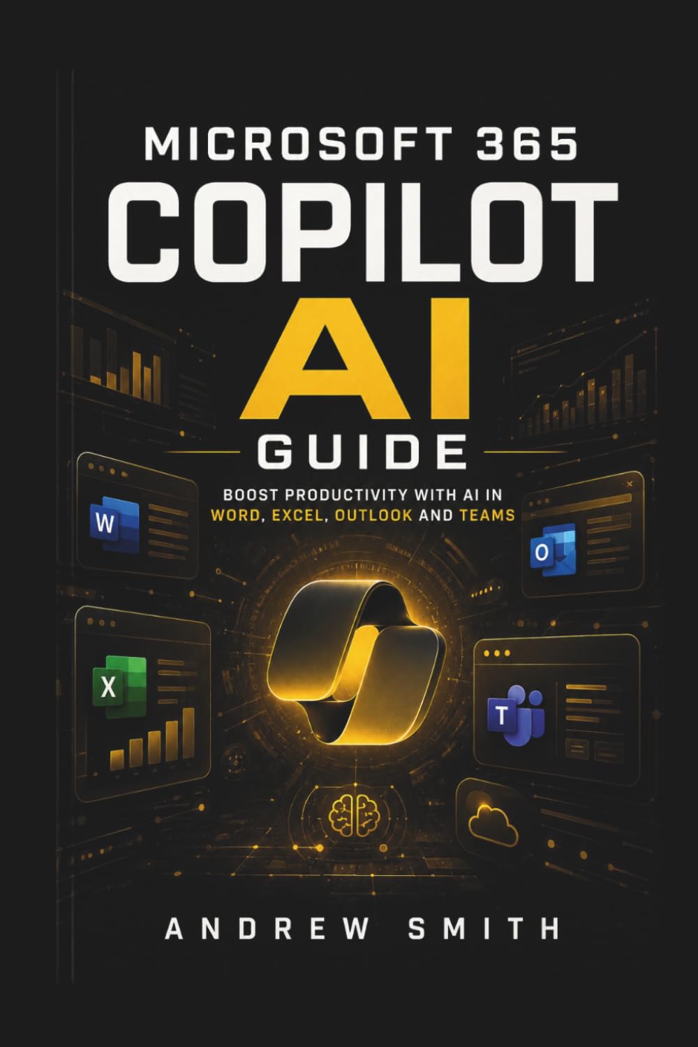 MICROSOFT 365 COPILOT AI GUIDE: BOOST PRODUCTIVITY WITH AI IN WORD, EXCEL, OUTLOOK AND TEAMS
