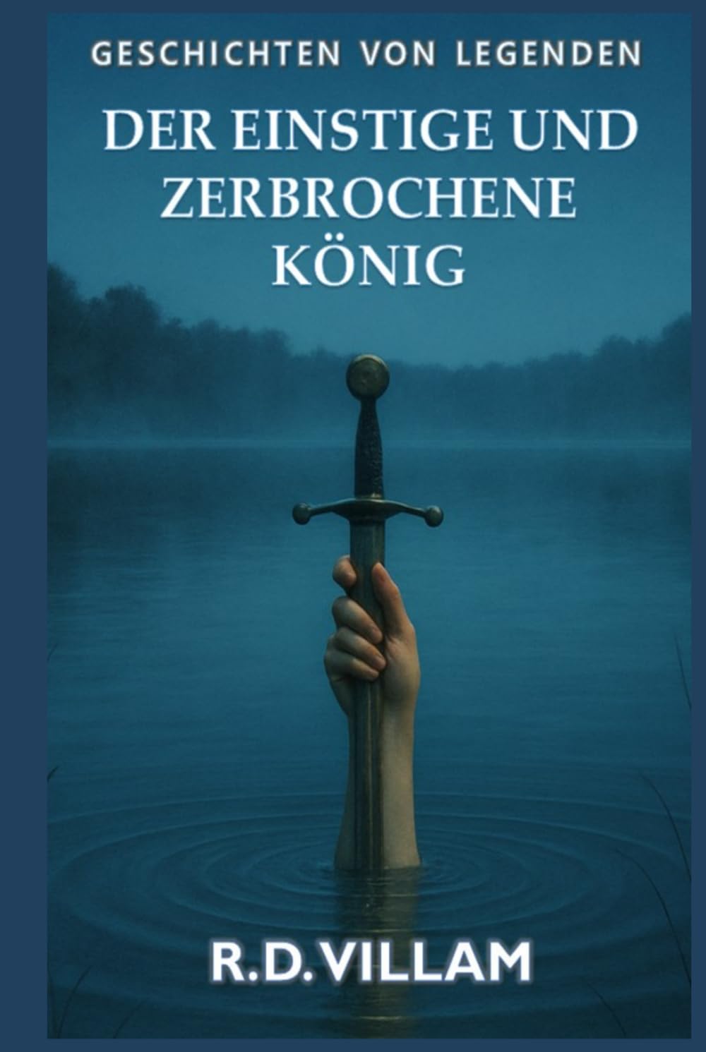 Der einstige und zerbrochene König: Ein epischer Artusroman, erzählt von seinen Rittern, Königinnen und Feinden