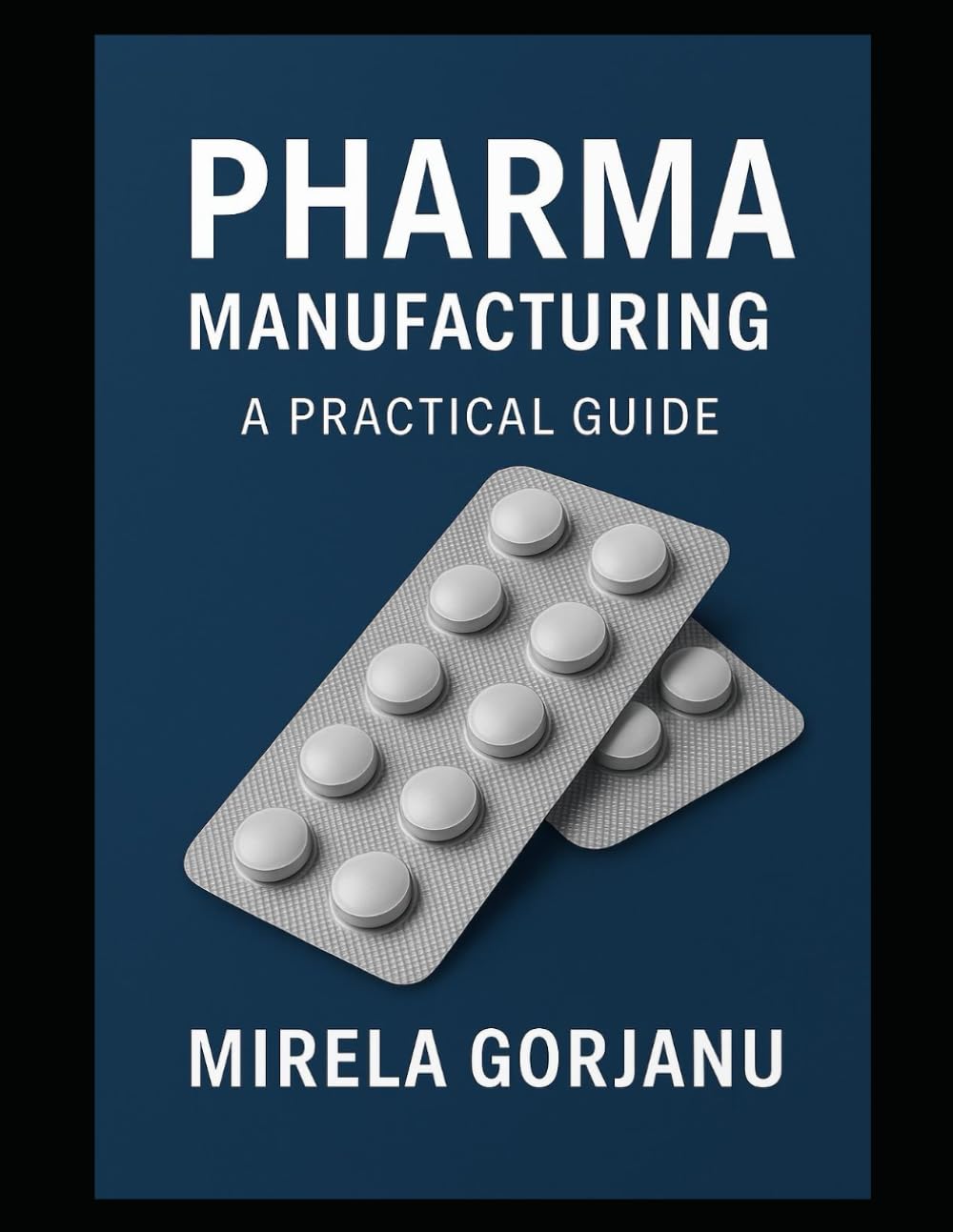 Pharma Manufacturing: A Practical Guide: 13 (Pharmaceutical Industry)