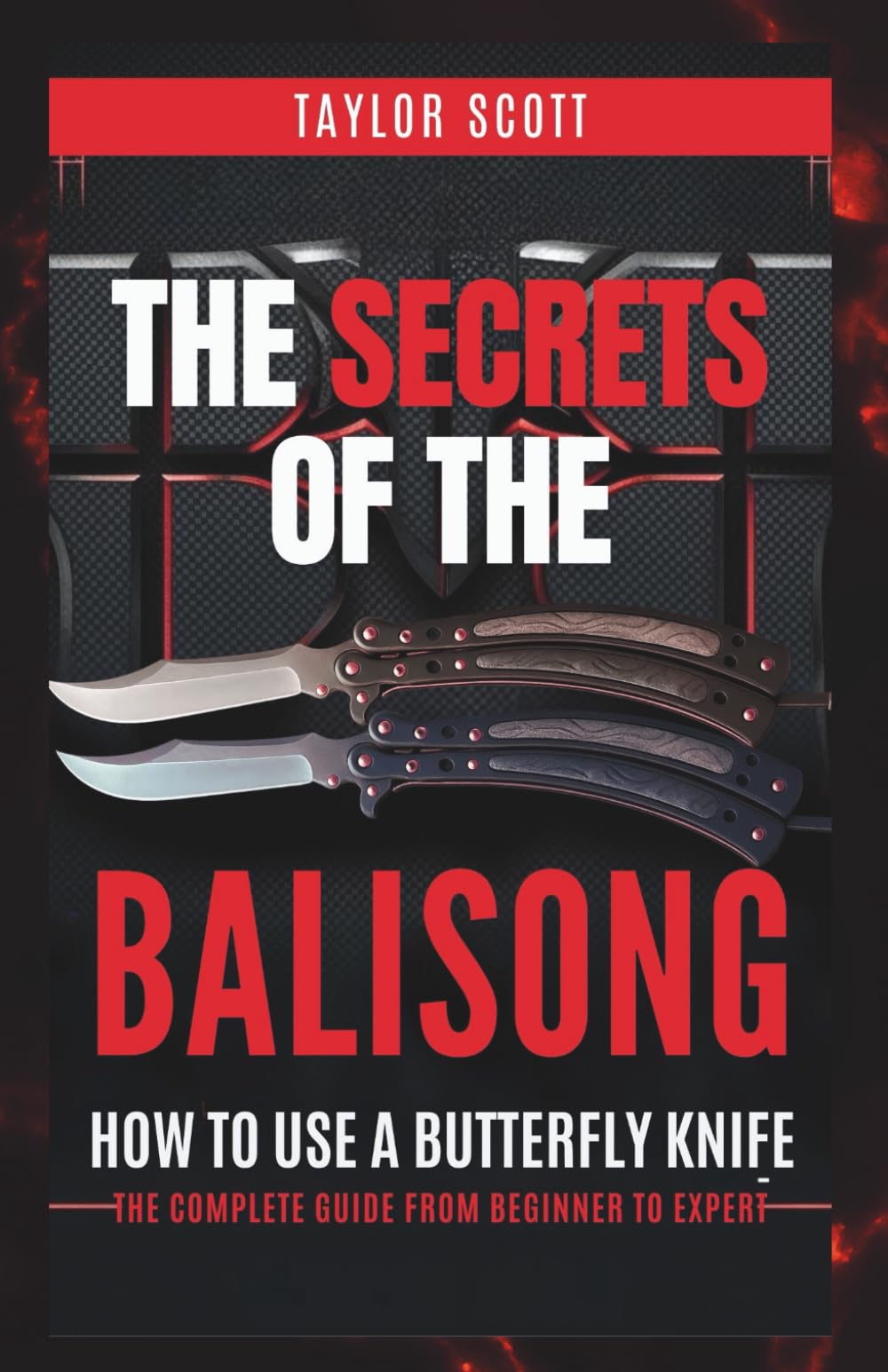 THE SECRETS OF THE BALISONG: How To Use A Butterfly Knife, The Complete Guide From Beginner To Expert (Unlocking The Secrets Of Skillful Flipping)