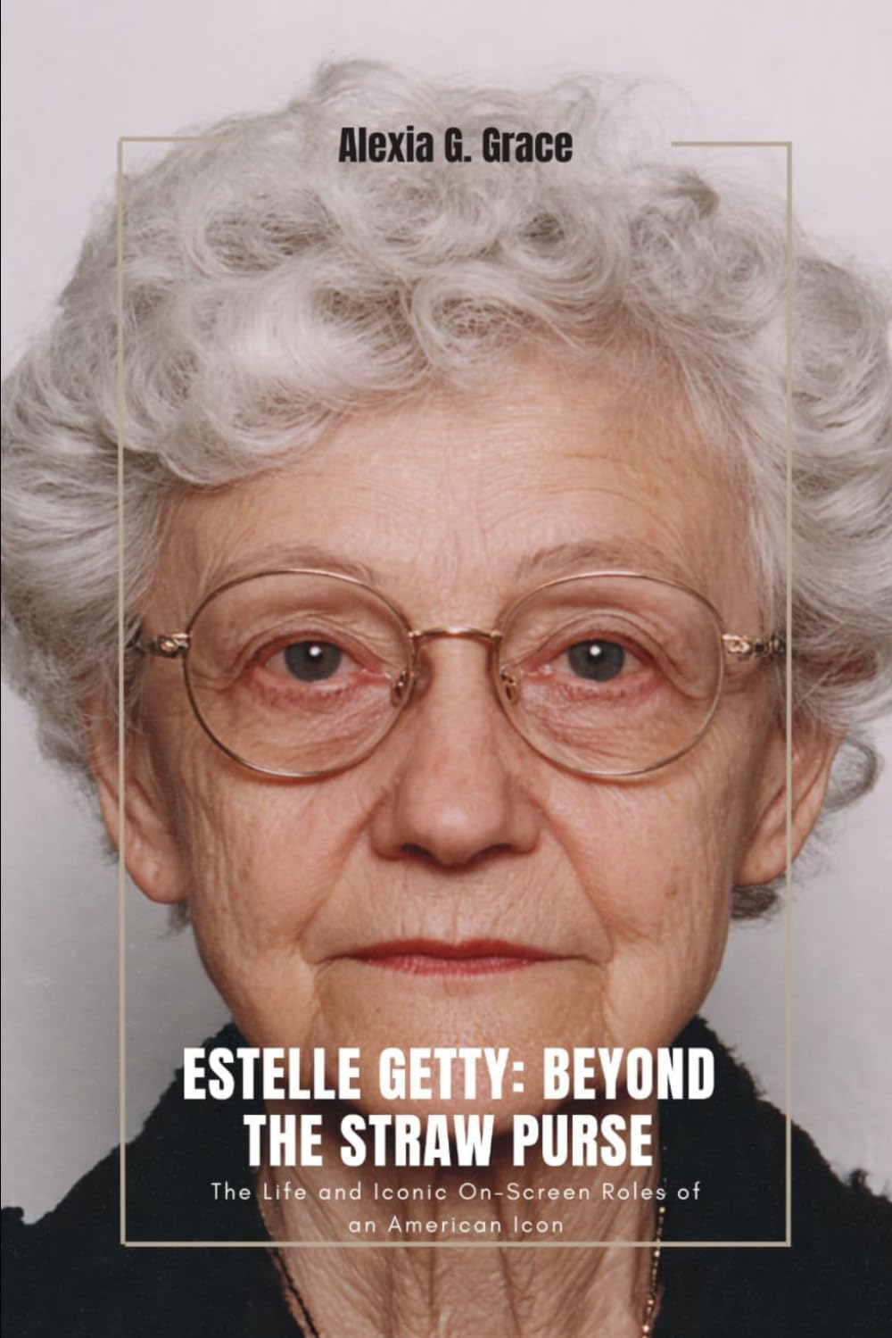 ESTELLE GETTY: BEYOND THE STRAW PURSE: The Life and Iconic On-Screen Roles of an American Icon