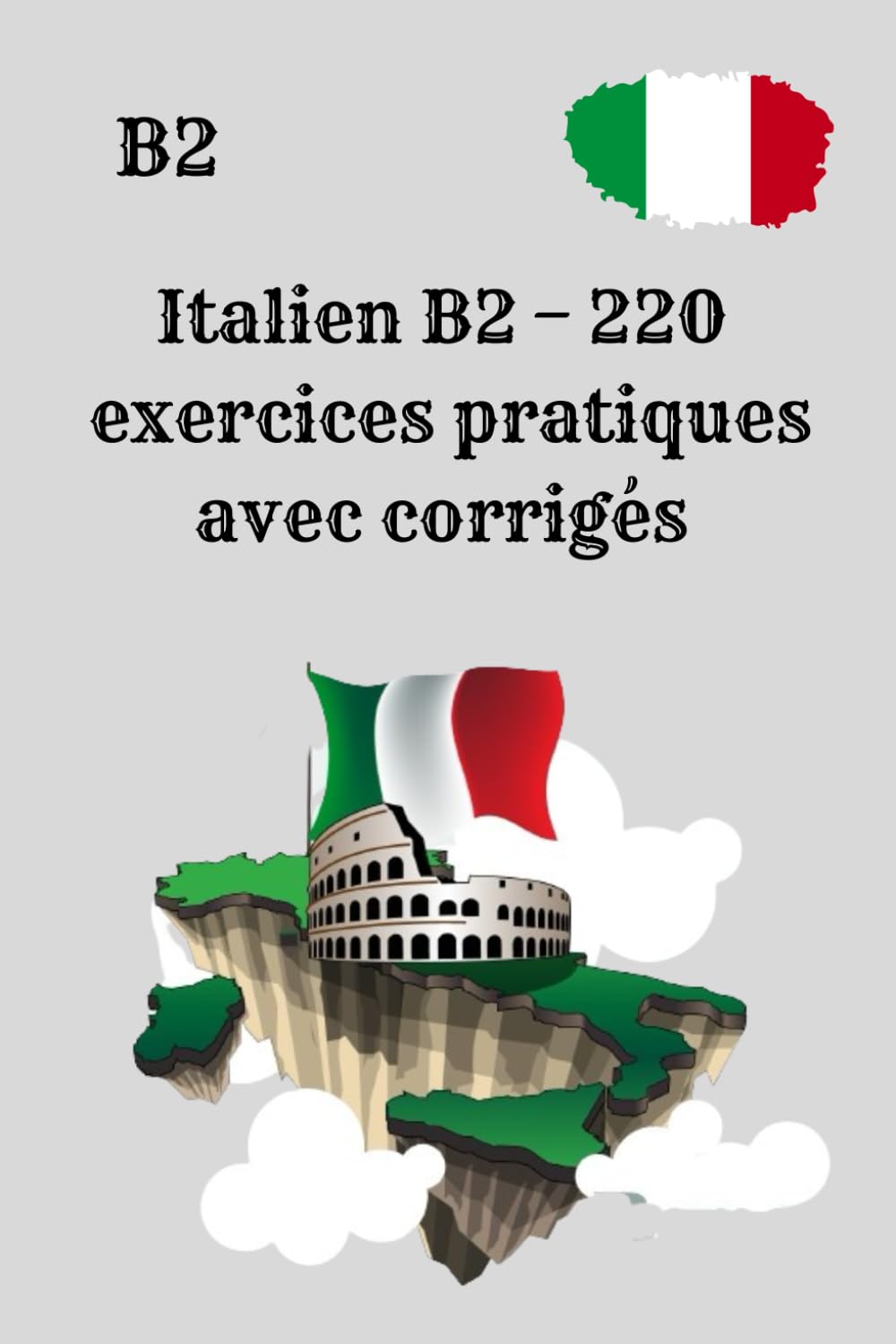 Italien B2 – 220 exercices pratiques avec corrigés: Exercices pratiques pour consolider et perfectionner le niveau B2 , S’entraîner efficacement à l’italien B2, sans théorie inutile