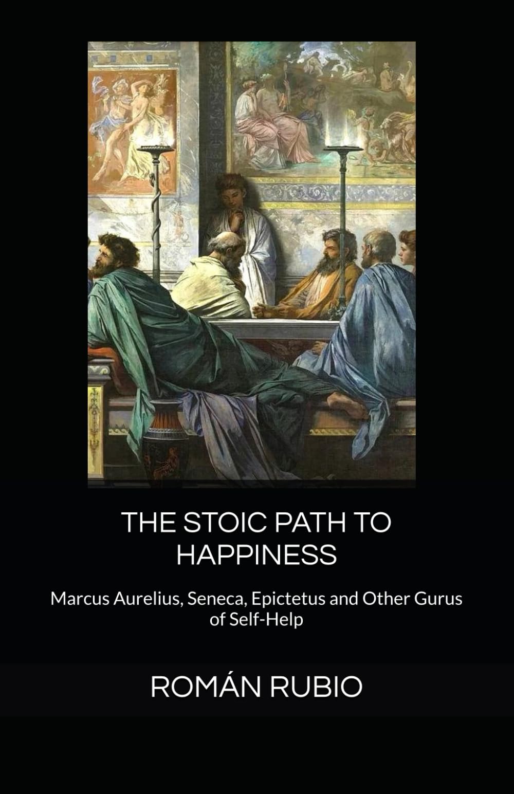 THE STOIC PATH TO HAPPINESS: Marcus Aurelius, Seneca, Epictetus and Other Gurus of Self-Help