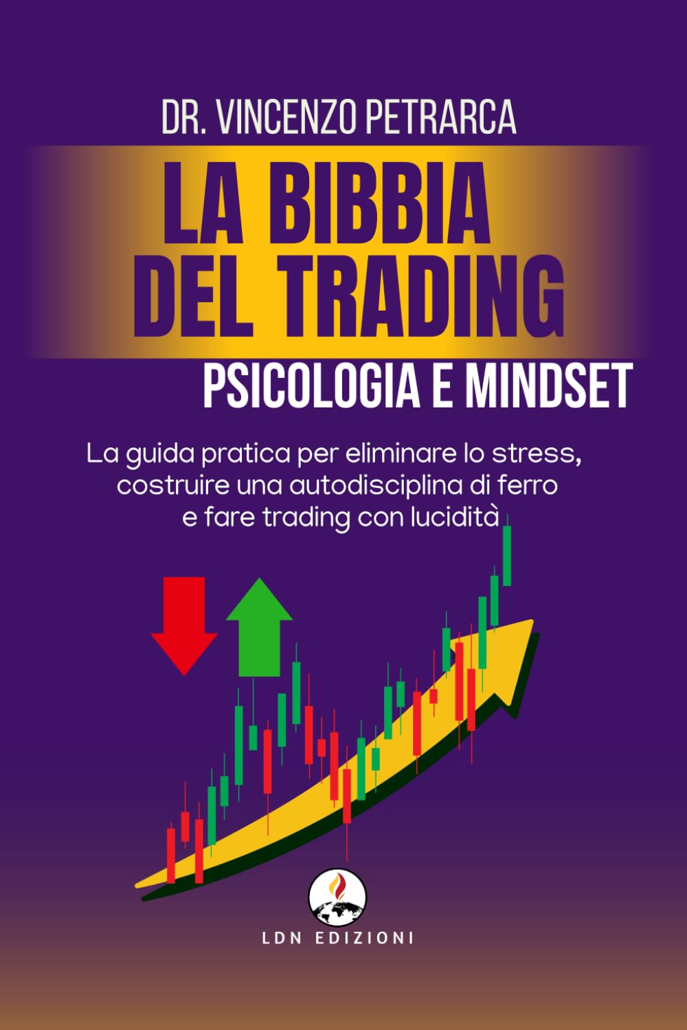 LA BIBBIA DEL TRADING PSICOLOGIA E MINDSET DEL TRADER DI SUCCESSO: La guida pratica per eliminare lo stress, costruire una autodisciplina di ferro e fare trading con lucidità