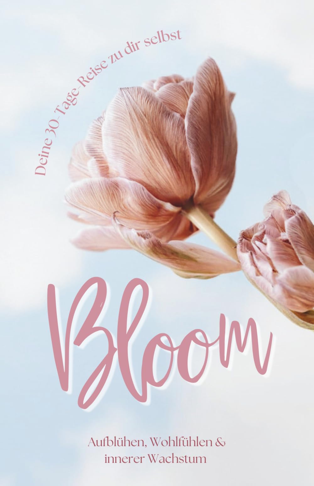 Bloom - Deine 30 Tage Reise zu dir selbst: Aufblühen, Wohlfühlen & innerer Wachstum - Workbook für Frauen