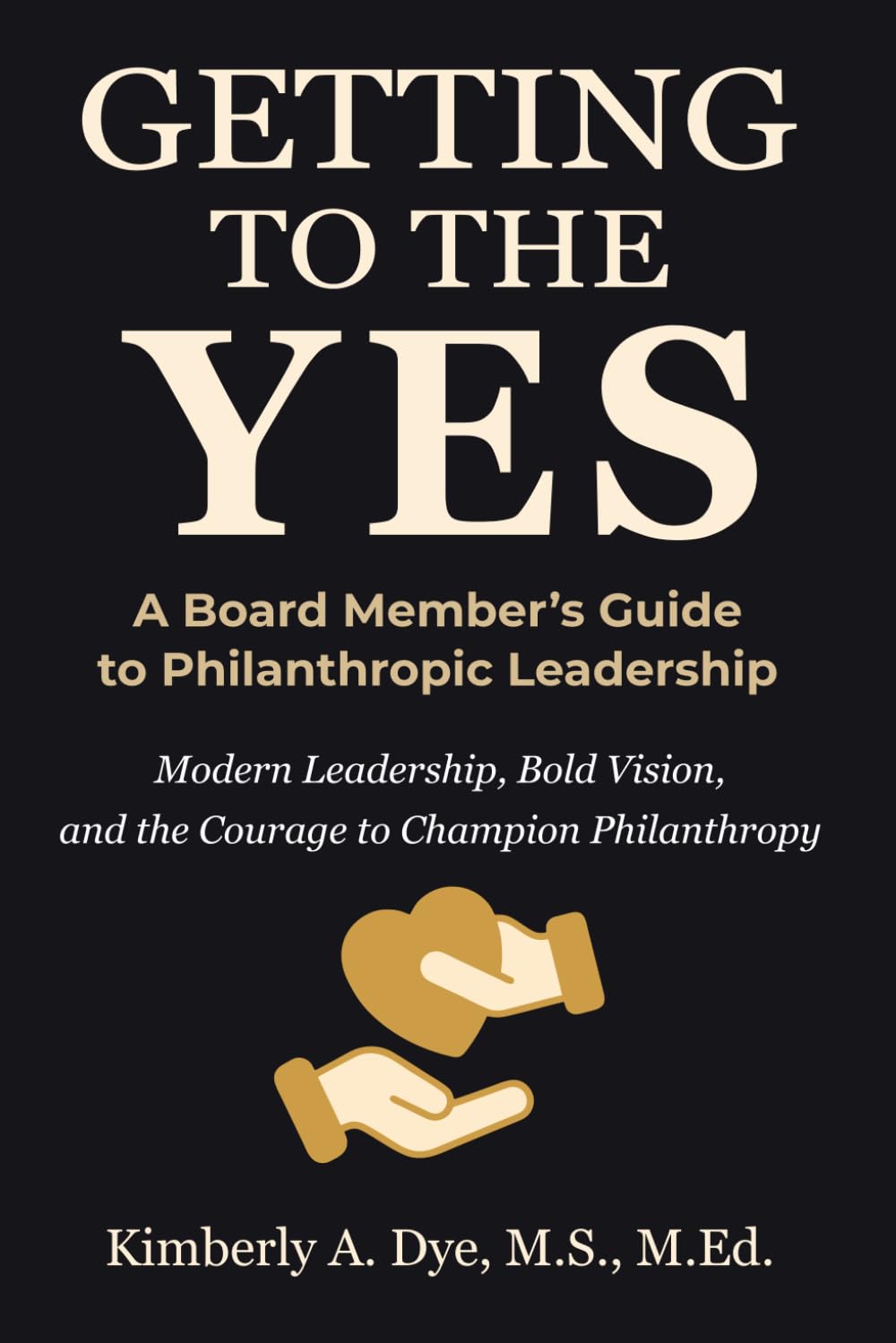 Getting To The Yes: A Board Member's Guide to Philanthropic Leadership (Getting to the Yes: The Complete Guide to Inspired Fundraising)