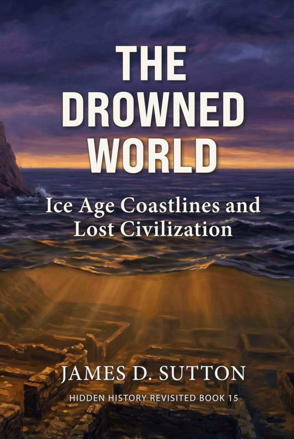 The Drowned World: Ice Age Coastlines and Lost Civilization (Hidden History Revisited)