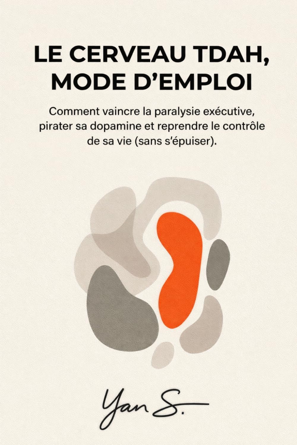 Le Cerveau TDAH, Mode d'Emploi: Comment vaincre la paralysie exécutive, pirater sa dopamine et reprendre le contrôle de sa vie.