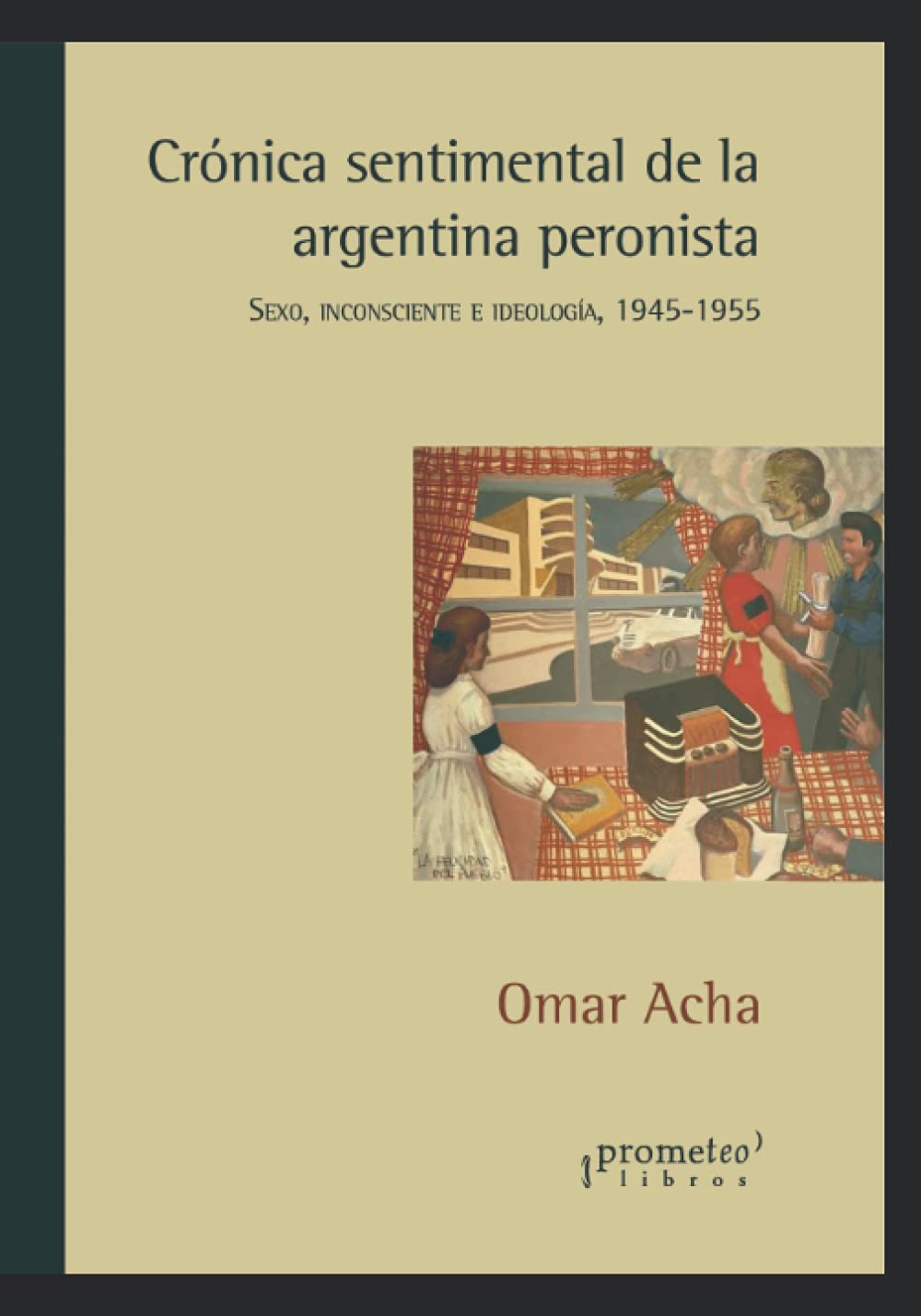 Crónica sentimental de la argentina peronista: Sexo, inconsciente e ideología, 1945-1955 (HISTORIA Y POLITICA ARGENTINA)
