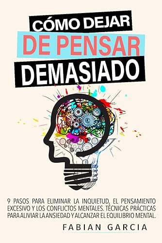 CÓMO DEJAR DE PENSAR DEMASIADO: 9 Pasos para eliminar la inquietud, el pensamiento excesivo y los conflictos mentales. Técnicas prácticas para aliviar ... el equilibrio mental. (Spanish Edition)