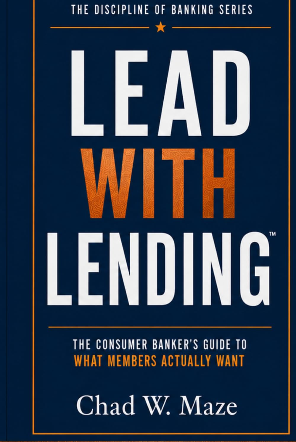 LEAD WITH LENDING: THE CONSUMER BANKER’S GUIDE TO WHAT MEMBERS ACTUALLY WANT (The Discipline of Banking)