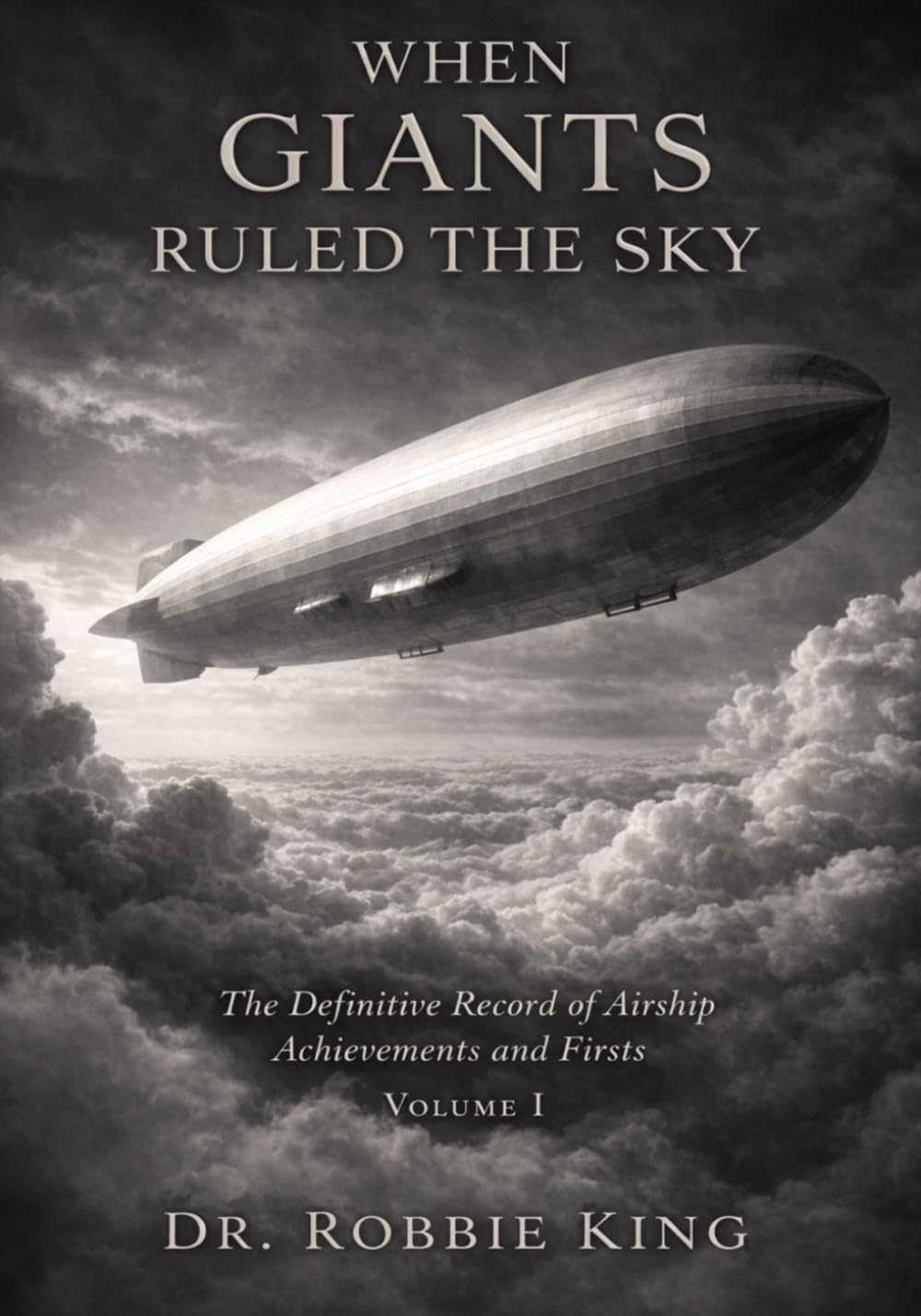 When Giants Ruled the Sky: The Definitive Record of Airship Achievements and Firsts, Volume 1