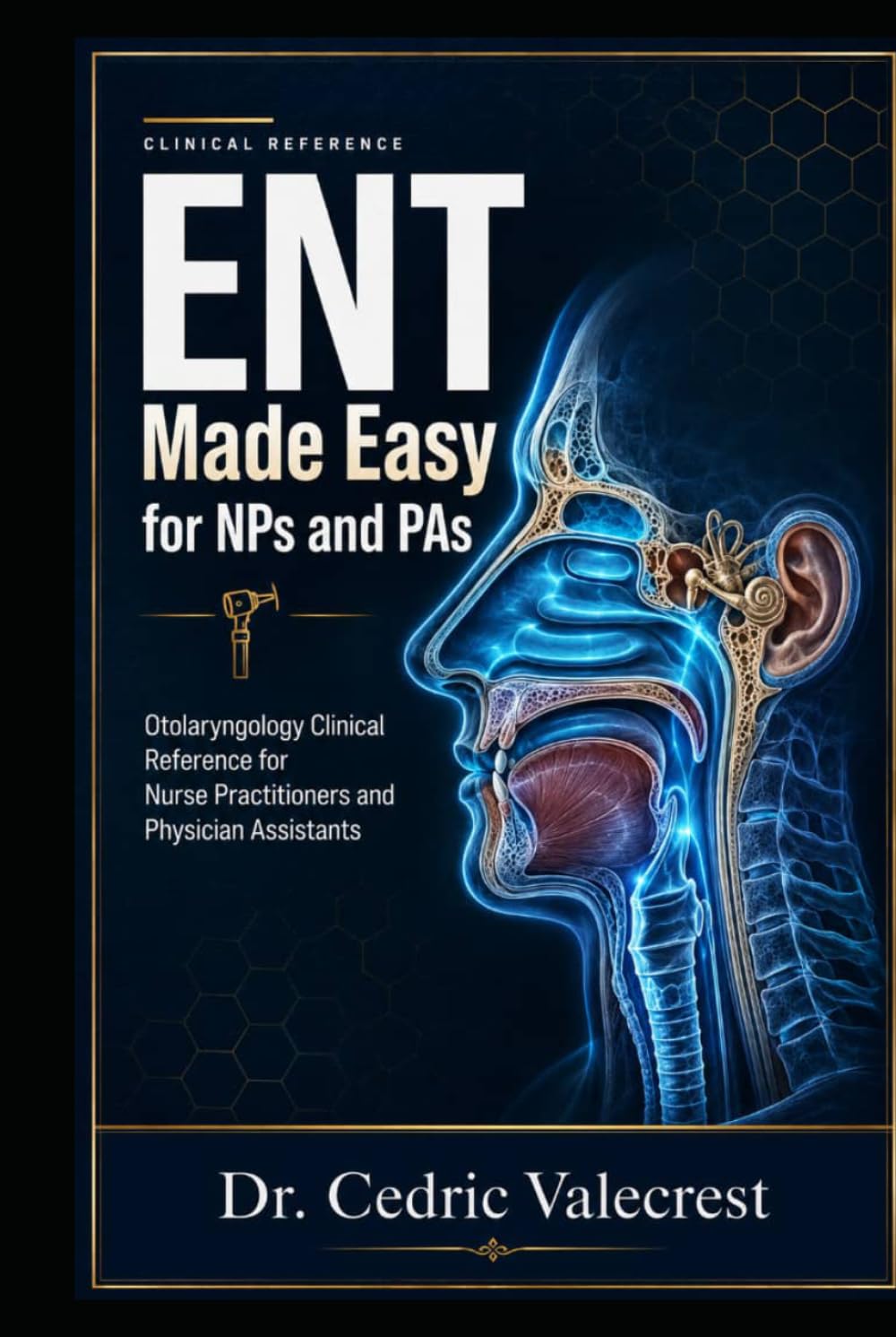 ENT Made Easy for NPs and PAs: Otolaryngology Clinical Reference for Nurse Practitioners and Physician Assistants: Head and Neck Surgery, Rapid Diagnosis, Treatment Protocols, and Board Exam Review