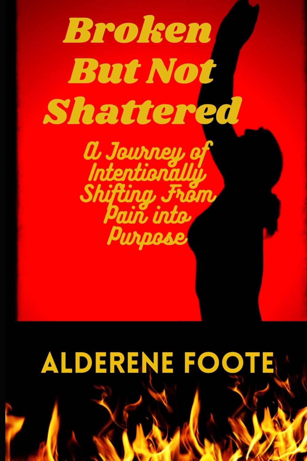 Broken But not Shattered: A Journey of Intentionally Shifting from Pain into Purpose