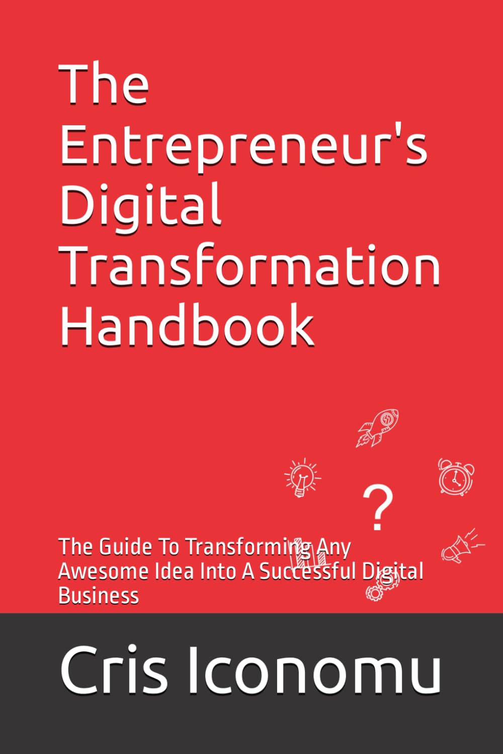 The Entrepreneur's Digital Transformation Handbook: The Guide To Transforming Any Awesome Idea Into A Successful Digital Business: 1 (The Digital Business Roadmap)
