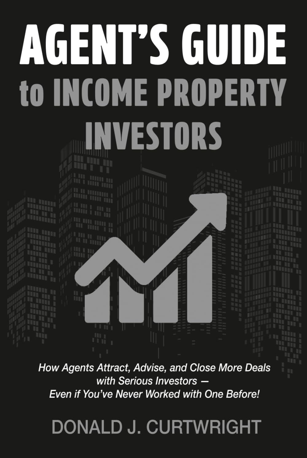 Agent's Guide To Income Property Investors: How Agents Attract, Advise, and Close More Deals with Serious Investors — Even if You’ve Never Worked with One Before! (Supporting Agents & Investors)