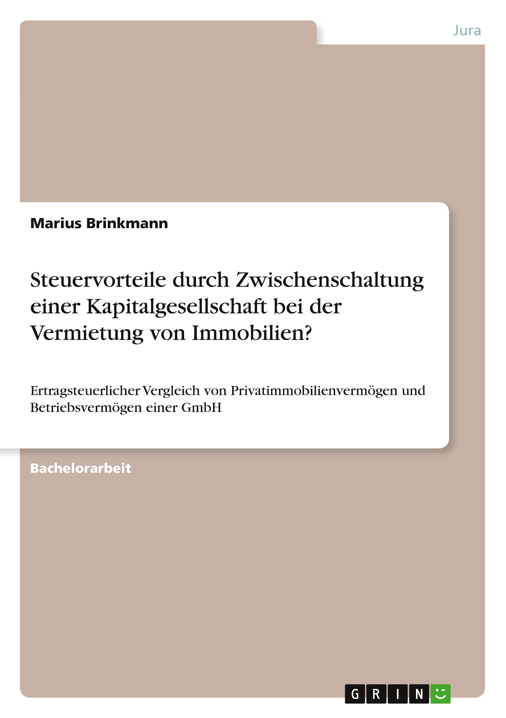 Steuervorteile durch Zwischenschaltung einer Kapitalgesellschaft bei der Vermietung von Immobilien?: Ertragsteuerlicher Vergleich von Privatimmobilienvermögen und Betriebsvermögen einer GmbH
