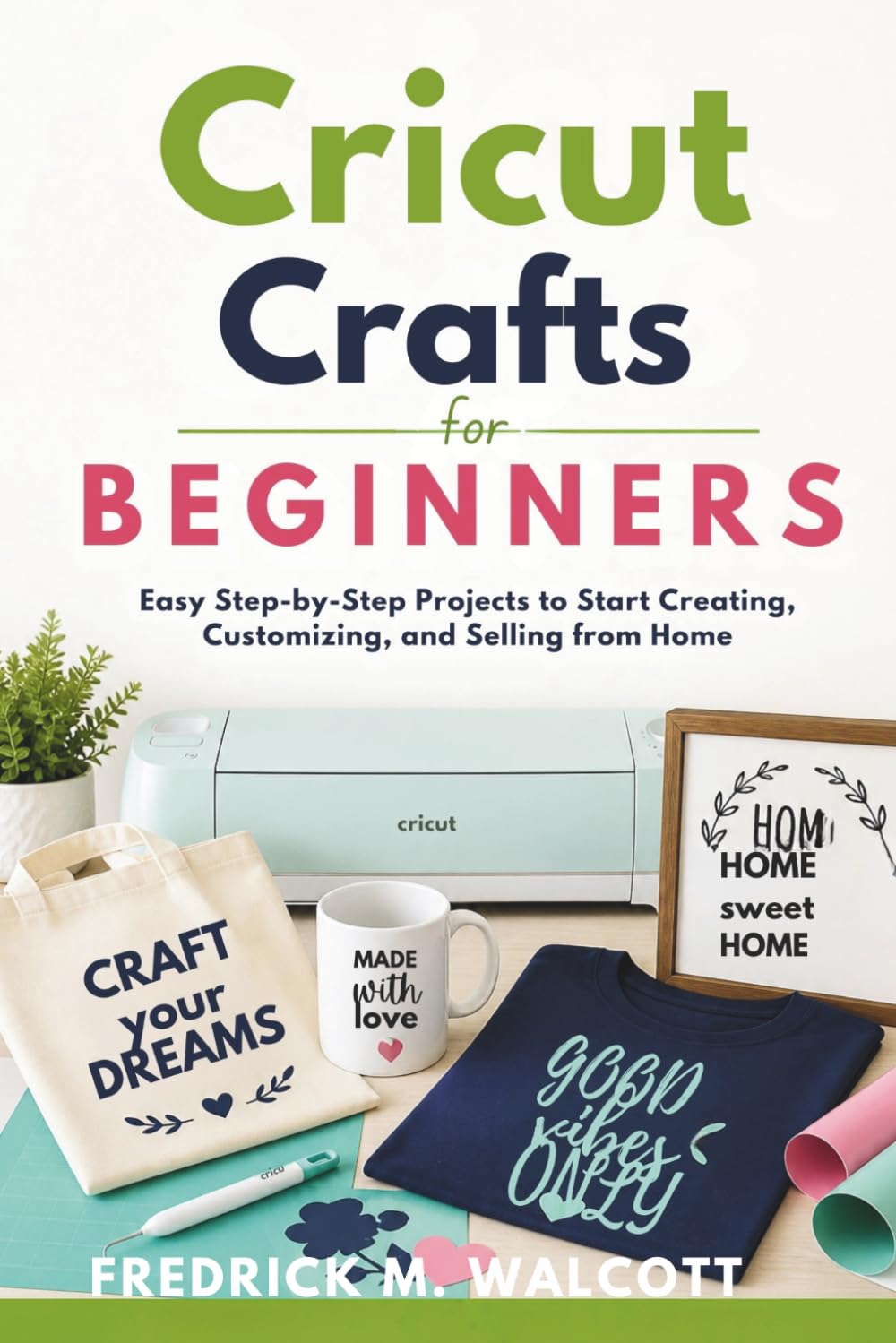 Cricut Crafts for Beginners: Easy Step-by-Step Projects to Start Creating, Customizing, and Selling from Home
