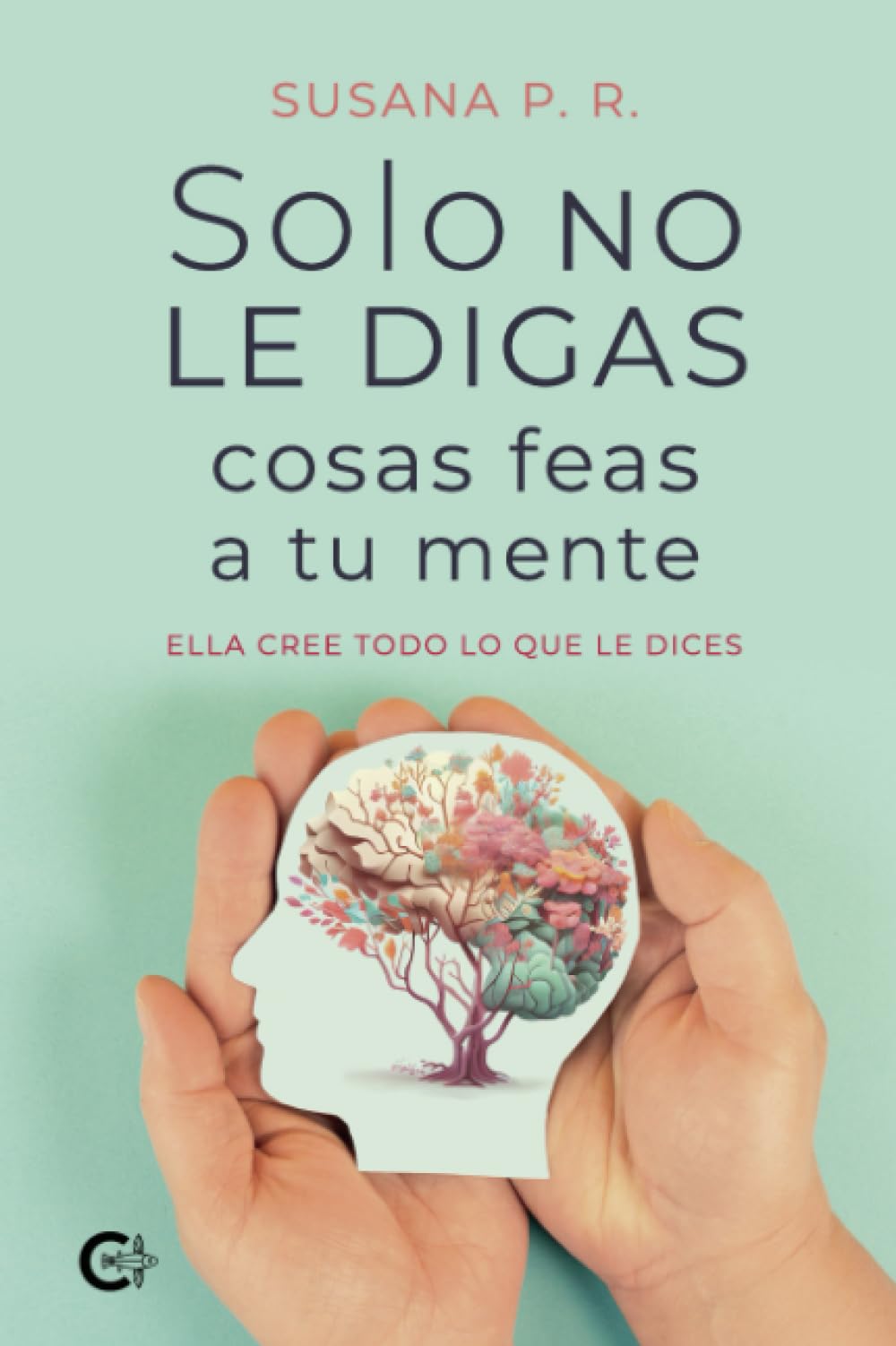Solo no le digas cosas feas a tu mente: Ella cree todo lo que le dices