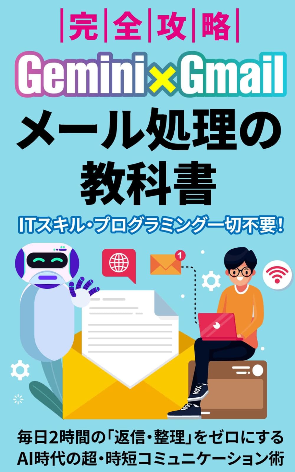 【完全攻略】Gemini×Gmail メール処理の教科書: 毎日2時間の「返信・整理」をゼロにする、AI時代の超・時短コミュニケーション術 (Gemini 完全攻略シリーズ)