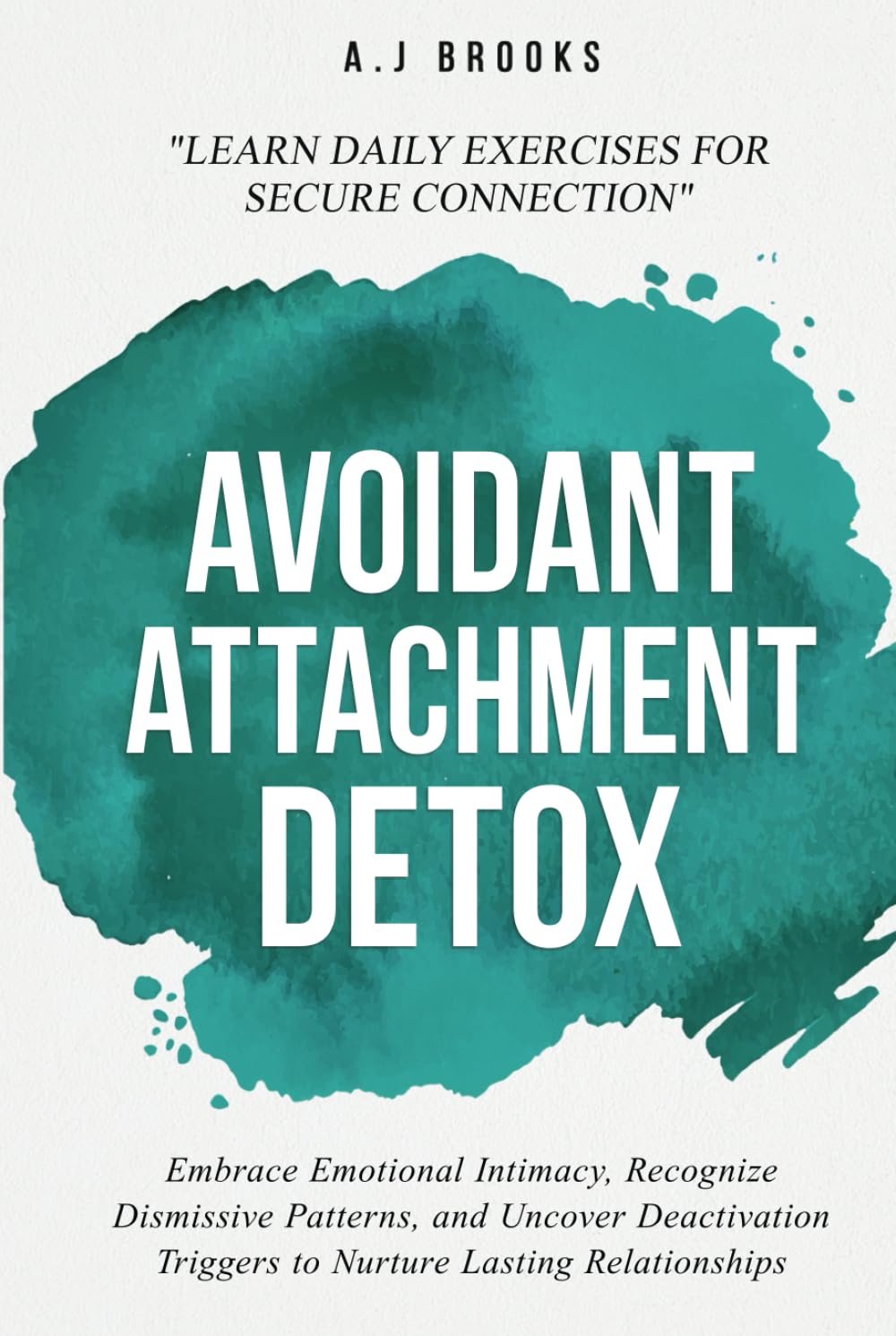 Avoidant Attachment Detox: Embrace Emotional Intimacy, Recognize Dismissive Patterns, and Uncover Deactivation Triggers to Nurture Lasting Relationships - Daily Exercises for Secure Connection