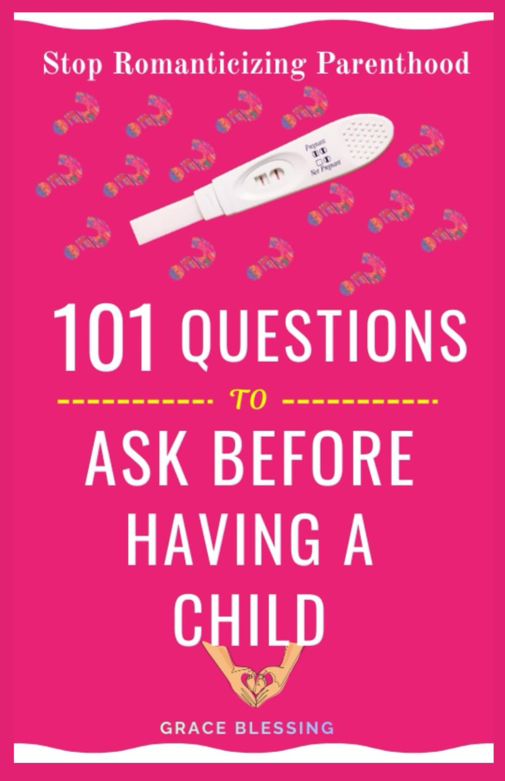 101 QUESTIONS TO ASK BEFORE HAVING A CHILD: Stop Romanticizing Parenthood