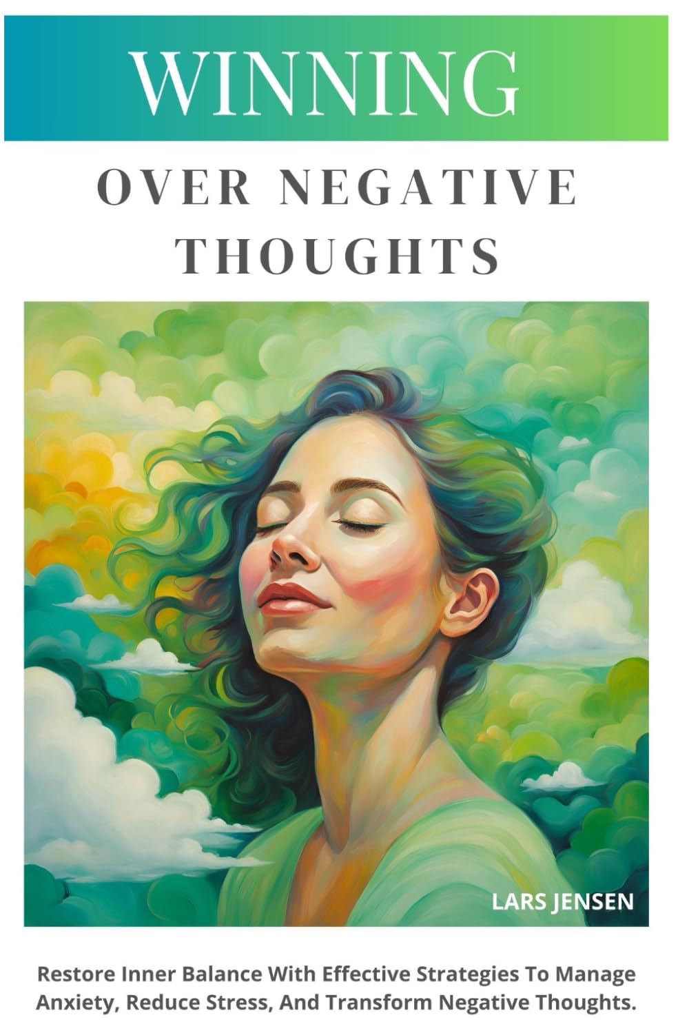 Winning Over Negative Thoughts: Restore Inner Balance With Effective Strategies To Manage Anxiety, Reduce Stress, And Transform Negative Thoughts