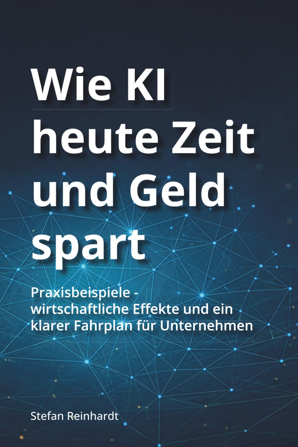 Wie KI heute Zeit und Geld spart: Praxisbeispiele - Wirtschaftliche Effekte und ein klarer Fahrplan für Unternehmen