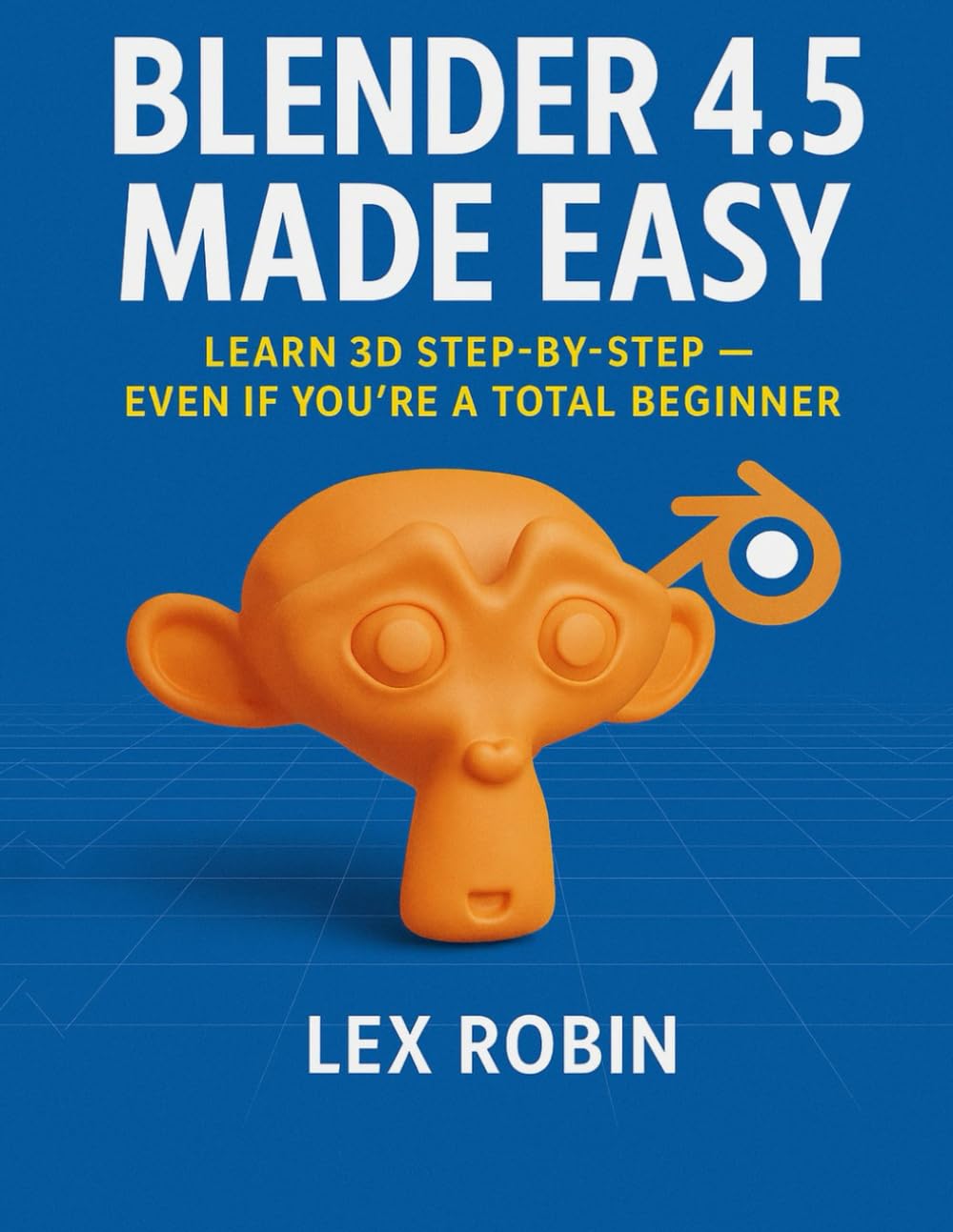 Blender 4.5 Made Easy: Learn 3D Step-by-Step — Even If You’re a Total Beginner