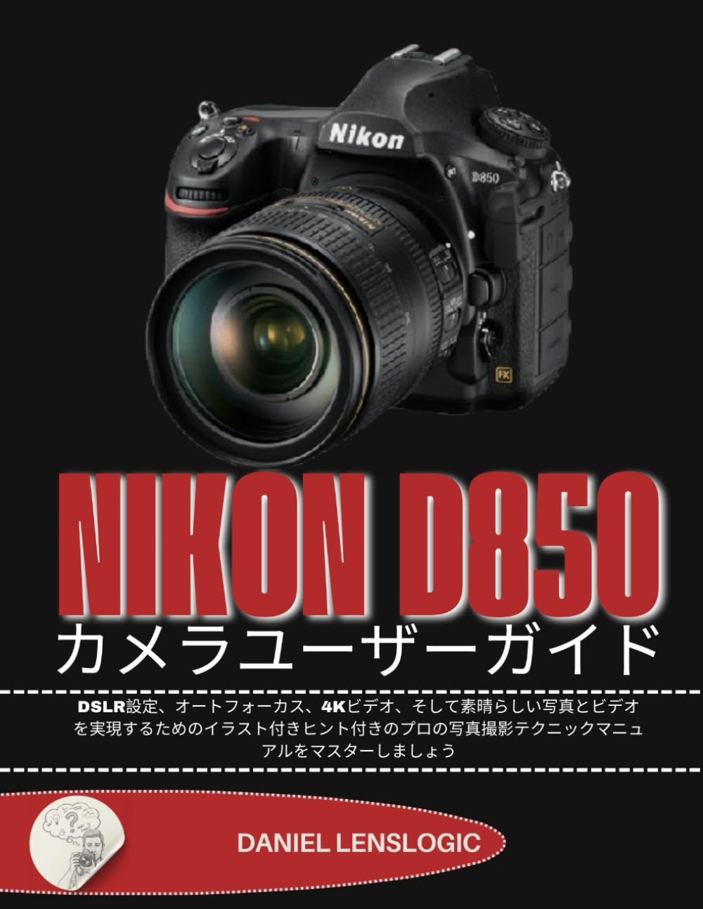 NIKON D850 カメラユーザーガイド: DSLR設定、オートフォーカス、4Kビデオ、そして素晴らしい写真とビデオを実現するためのイラスト付きヒント付きのプロの写真撮影テクニックマニュアルをマスターしましょう