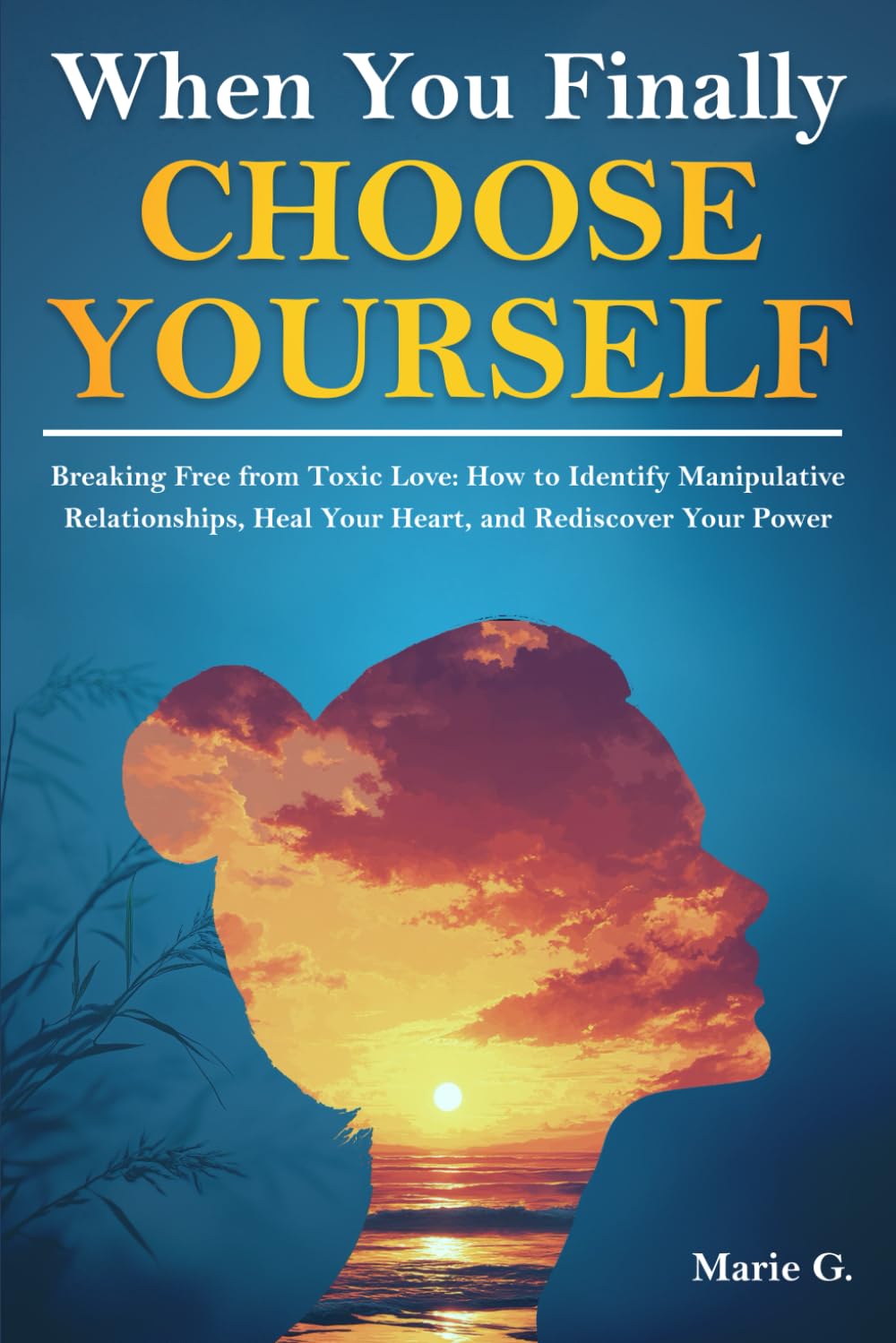 When You Finally Choose Yourself: Breaking Free from Toxic Love: How to Identify Manipulative Relationships, Heal Your Heart, and Rediscover Your Power