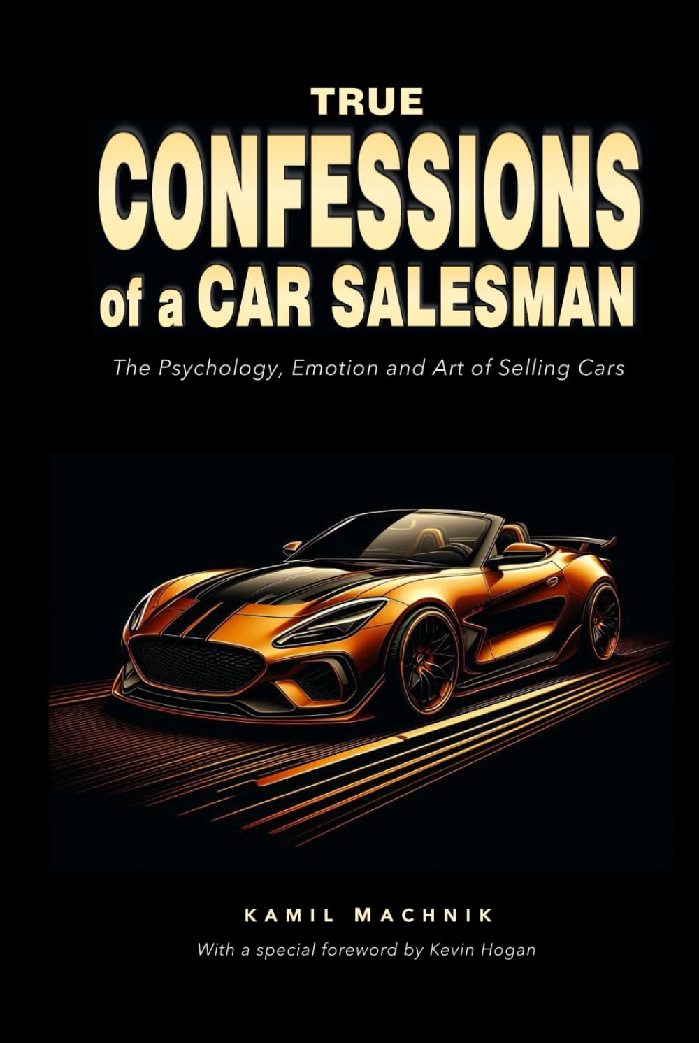 True Confessions of a Car Salesman: The Psychology, Emotion and Art of Selling Cars