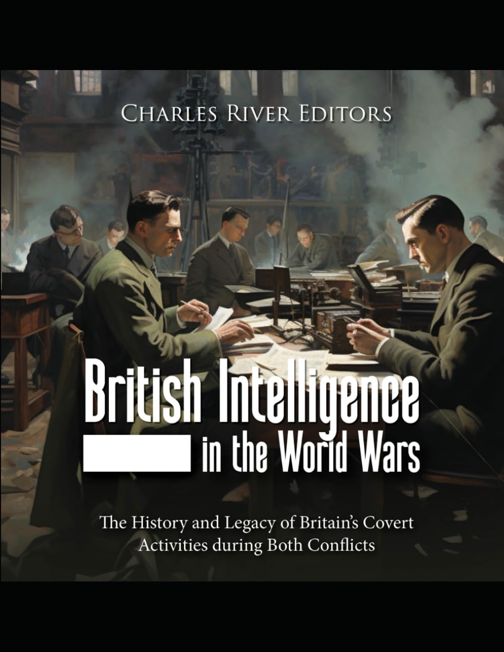 British Intelligence in the World Wars: The History and Legacy of Britain’s Covert Activities during Both Conflicts