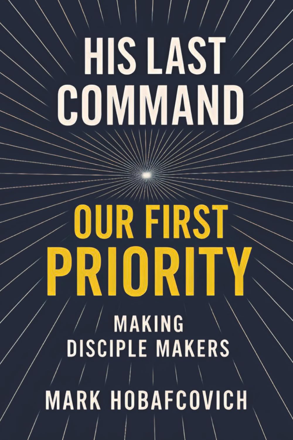 HIS LAST COMMAND OUR FIRST PRIORITY: MAKING DISCIPLE MAKERS