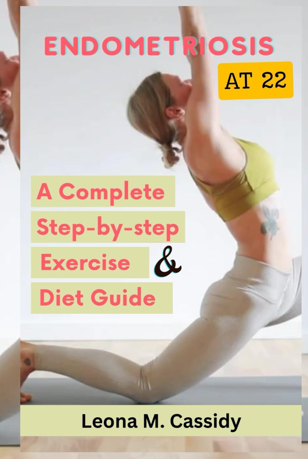 ENDOMETRIOSIS AT 22: A Complete step-by-step Real-life exercises, fitness, and diets guide for women with pelvic, fertility pain, stress, mental ... management (Adolescent Female Health)