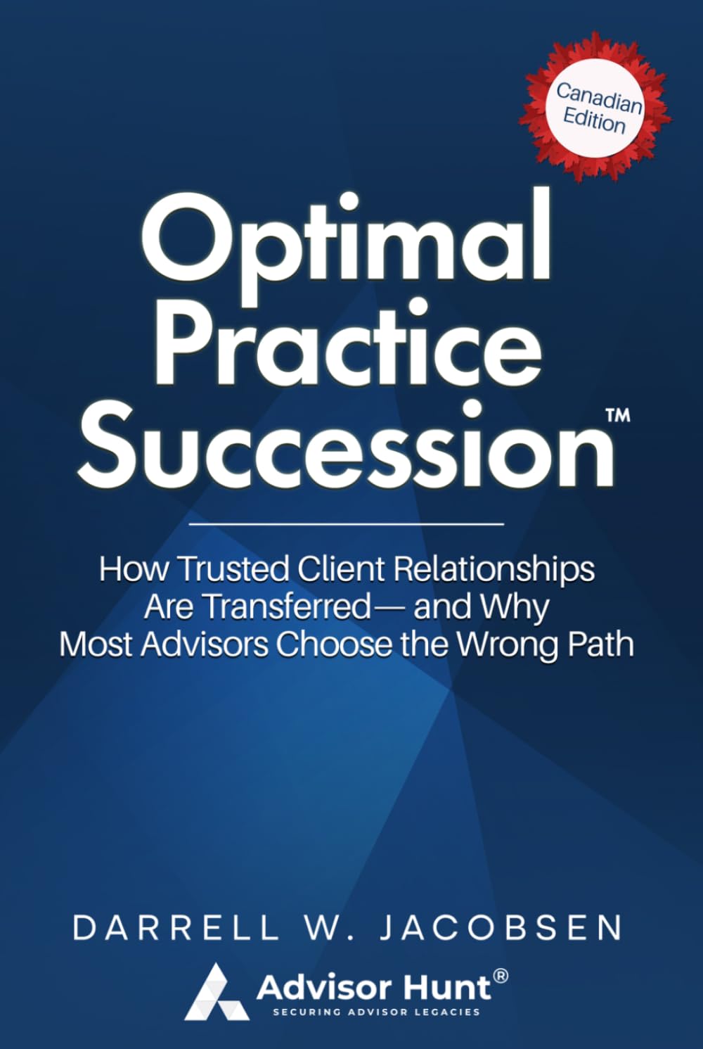 Optimal Practice Succession: How Trusted Client Relationships are Transferred-and Why Most Advisors Choose the Wrong Path - Canadian Edition