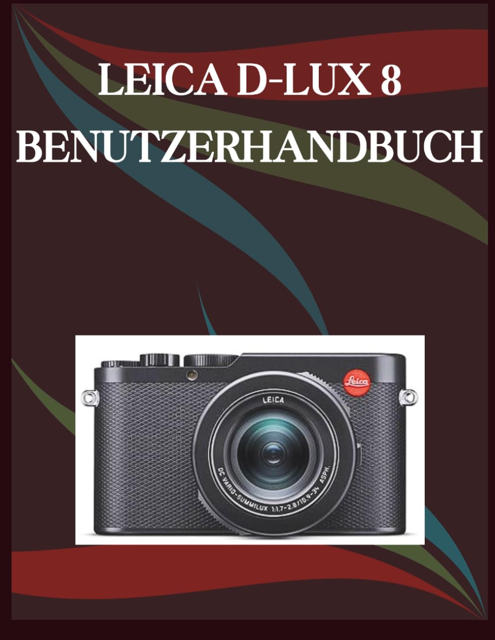 Leica D-Lux 8 Benutzerhandbuch: Die Schritt-für-Schritt-Anleitung für grundlegende Kamerafähigkeiten, kreative Tricks und einfache Videografie