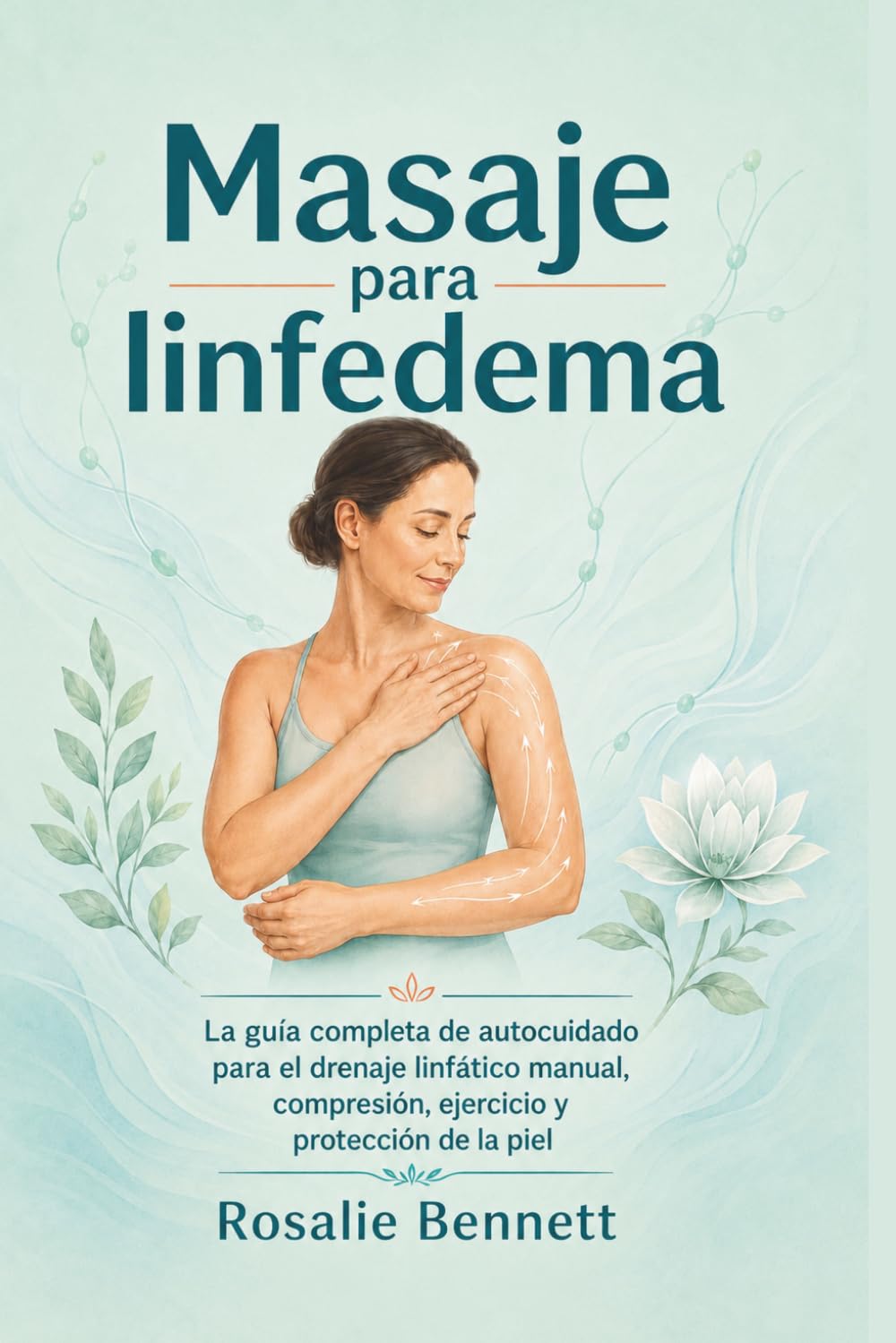 Masaje para linfedema: La guía completa de autocuidado para el drenaje linfático manual, compresión, ejercicio y protección de la piel